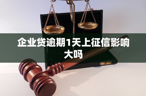 企业贷逾期1天上征信影响大吗 企业贷逾期1天上征信影响大吗