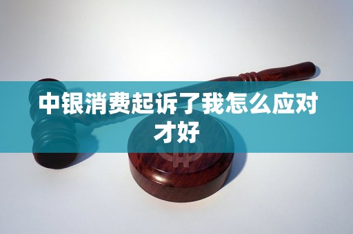中银消费起诉了我怎么应对才好 中银消费起诉了我怎么应对才好