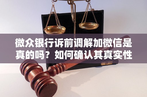 微众银行诉前调解加微信是真的吗？如何确认其真实性？