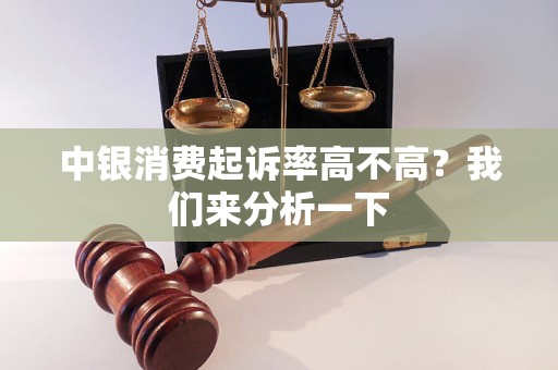 中银消费起诉率高不高?我们来分析一下 中银消费起诉率高不高?我们来分析一下