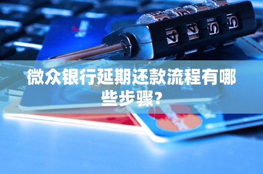 微众银行延期还款流程有哪些步骤? 微众银行延期还款流程有哪些步骤?