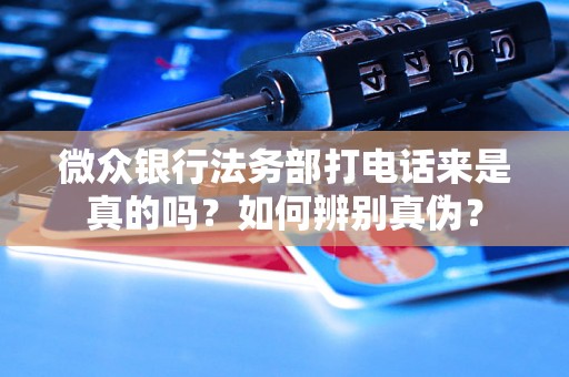 微众银行法务部打电话来是真的吗？如何辨别真伪？