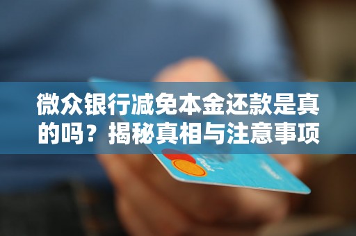 微众银行减免本金还款是真的吗?揭秘真相与注意事项 微众银行减免本金还款是真的吗?揭秘真相与注意事项