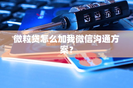 微粒贷怎么加我微信沟通方案？