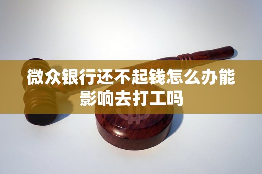 微众银行还不起钱怎么办能影响去打工吗