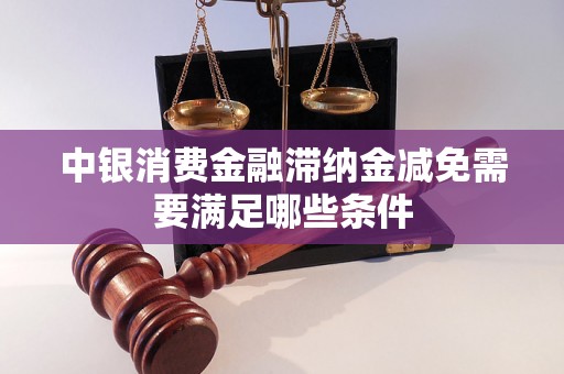 中银消费金融滞纳金减免需要满足哪些条件