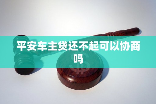 平安车主贷还不起可以协商吗