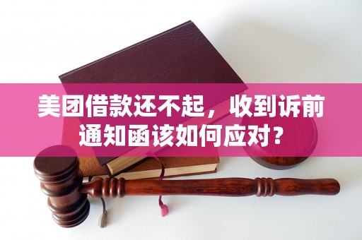 美团借款还不起，收到诉前通知函该如何应对？