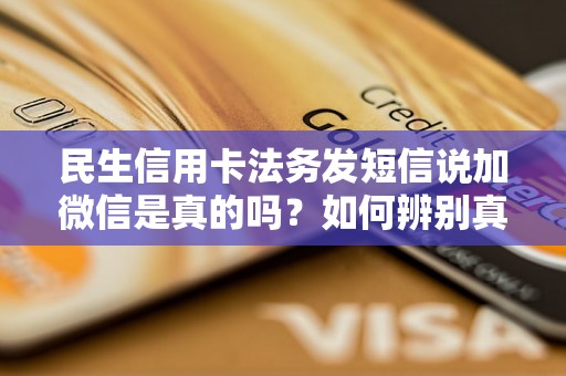 民生信用卡法务发短信说加微信是真的吗?如何辨别真伪? 民生信用卡法务发短信说加微信是真的吗?如何辨别真伪?