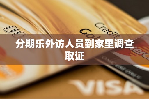 分期乐外访人员到家里调查取证