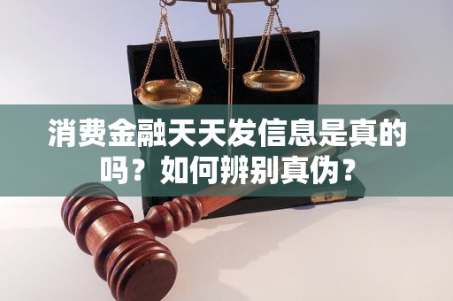 消费金融天天发信息是真的吗？如何辨别真伪？
