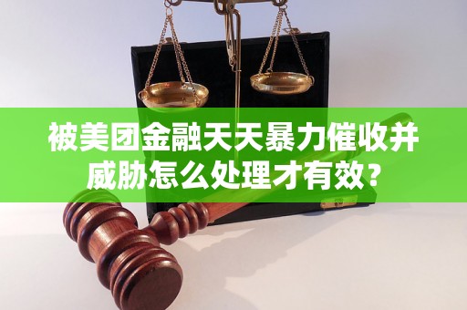 被美团金融天天暴力催收并威胁怎么处理才有效? 被美团金融天天暴力催收并威胁怎么处理才有效?