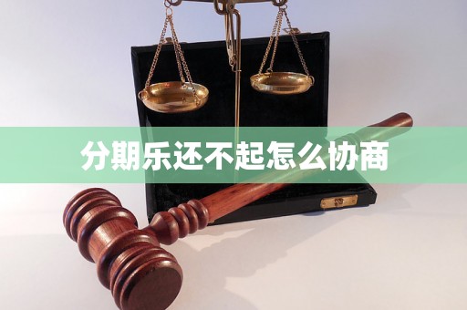 分期乐还不起怎么协商