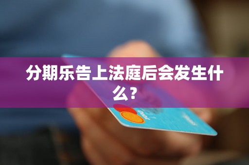分期乐告上法庭后会发生什么？