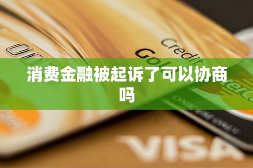 消费金融被起诉了可以协商吗
