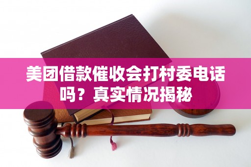 美团借款催收会打村委电话吗？真实情况揭秘