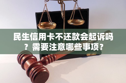 民生信用卡不还款会起诉吗？需要注意哪些事项？