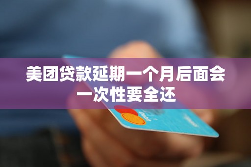 美团贷款延期一个月后面会一次性要全还