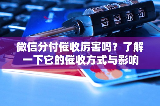 微信分付催收厉害吗？了解一下它的催收方式与影响