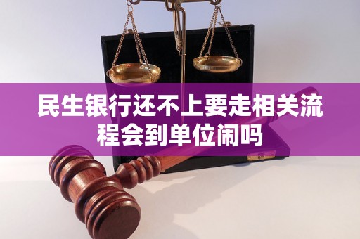 民生银行还不上要走相关流程会到单位闹吗 民生银行还不上要走相关流程会到单位闹吗