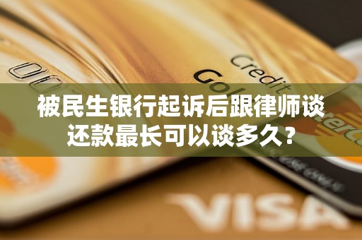 被民生银行起诉后跟律师谈还款最长可以谈多久? 被民生银行起诉后跟律师谈还款最长可以谈多久?