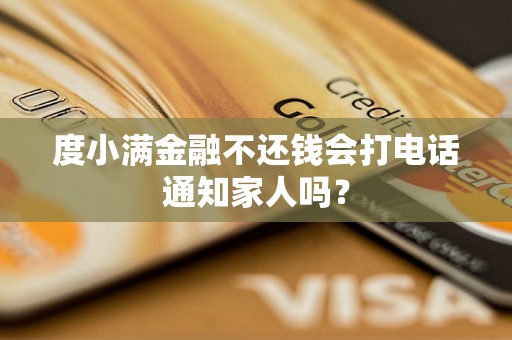 度小满金融不还钱会打电话通知家人吗？