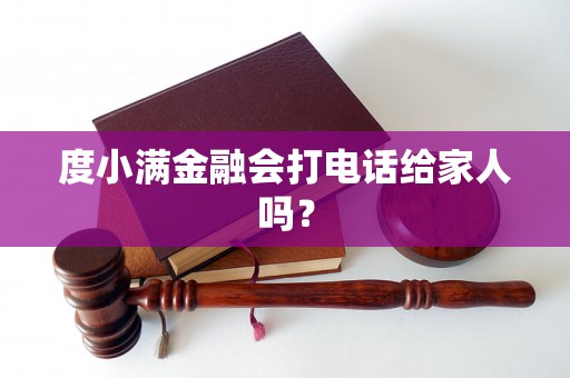 度小满金融会打电话给家人吗? 度小满金融会打电话给家人吗?