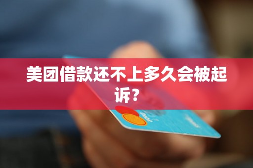 美团借款还不上多久会被起诉? 美团借款还不上多久会被起诉?