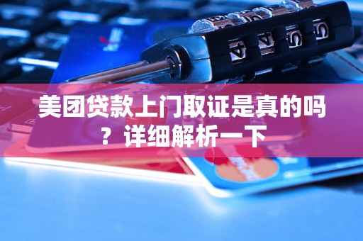 美团贷款上门取证是真的吗?详细解析一下 美团贷款上门取证是真的吗?详细解析一下