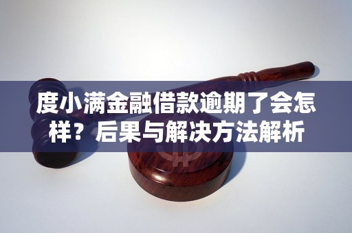 度小满金融借款逾期了会怎样？后果与解决方法解析