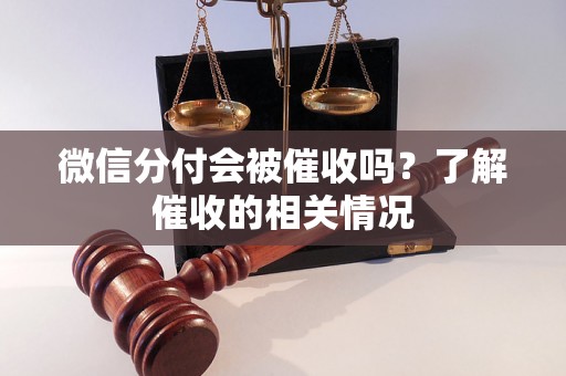 微信分付会被催收吗？了解催收的相关情况