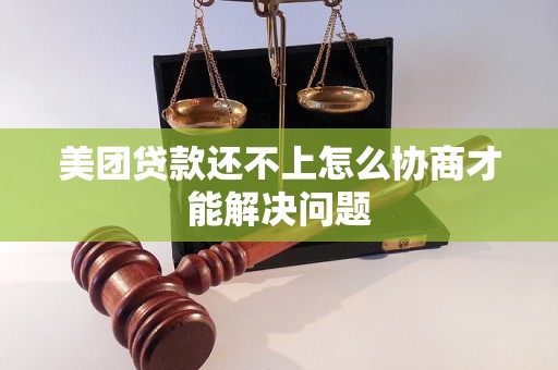 美团贷款还不上怎么协商才能解决问题