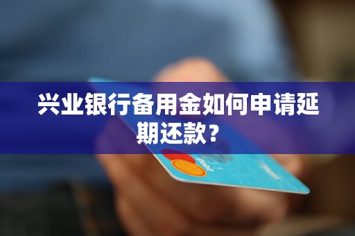 兴业银行备用金如何申请延期还款？