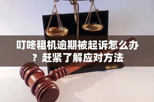 叮咚租机逾期被起诉怎么办？赶紧了解应对方法