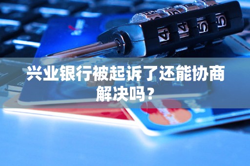 兴业银行被起诉了还能协商解决吗？