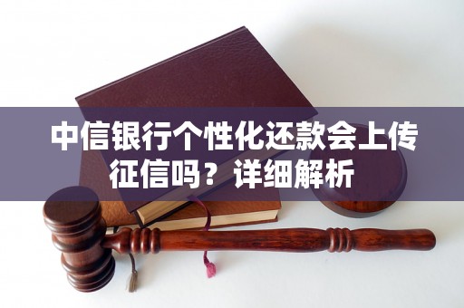 中信银行个性化还款会上传征信吗?详细解析 中信银行个性化还款会上传征信吗?详细解析