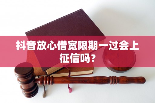 抖音放心借宽限期一过会上征信吗? 抖音放心借宽限期一过会上征信吗?