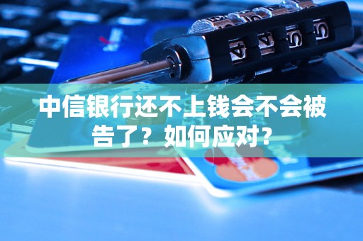 中信银行还不上钱会不会被告了？如何应对？