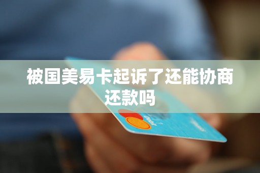 被国美易卡起诉了还能协商还款吗