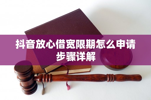 抖音放心借宽限期怎么申请步骤详解