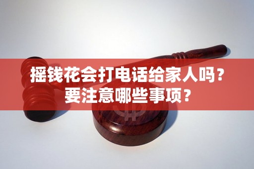 摇钱花会打电话给家人吗？要注意哪些事项？