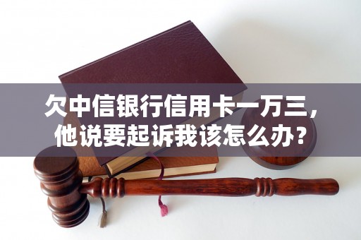欠中信银行信用卡一万三，他说要起诉我该怎么办？