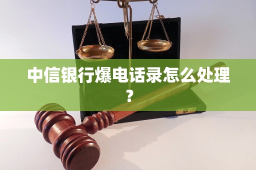 中信银行爆电话录怎么处理？