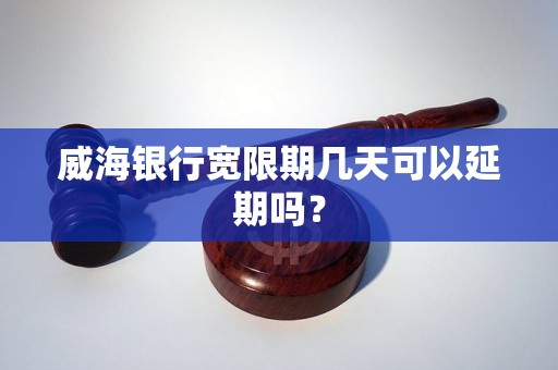 威海银行宽限期几天可以延期吗? 威海银行宽限期几天可以延期吗?