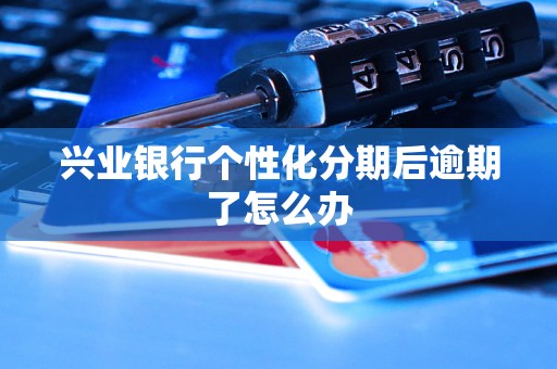 兴业银行个性化分期后逾期了怎么办