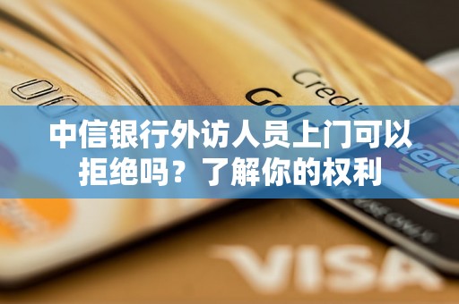 中信银行外访人员上门可以拒绝吗？了解你的权利