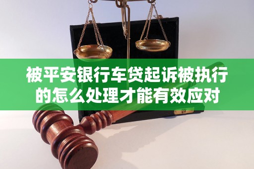 被平安银行车贷起诉被执行的怎么处理才能有效应对