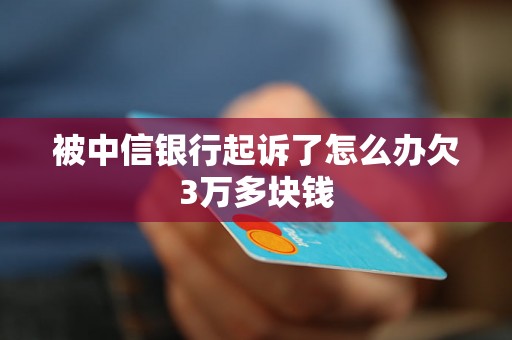 被中信银行起诉了怎么办欠3万多块钱