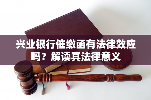 兴业银行催缴函有法律效应吗？解读其法律意义