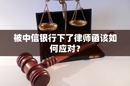 被中信银行下了律师函该如何应对？